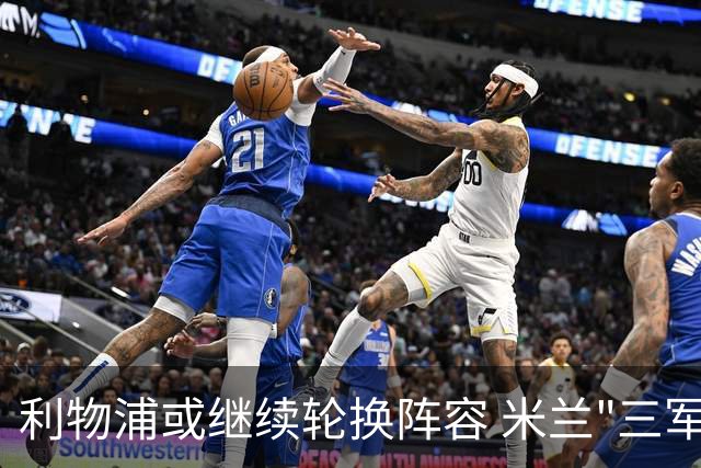 利物浦或继续轮换阵容 米兰"三军用命"有机可乘?