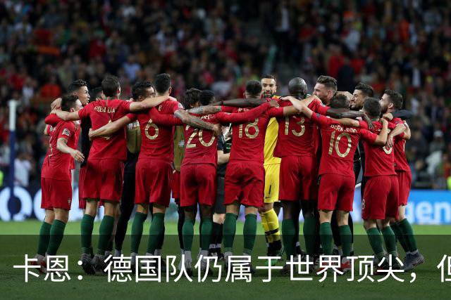 卡恩：德国队仍属于世界顶尖，但跟法国和西班牙比还是稍逊一筹