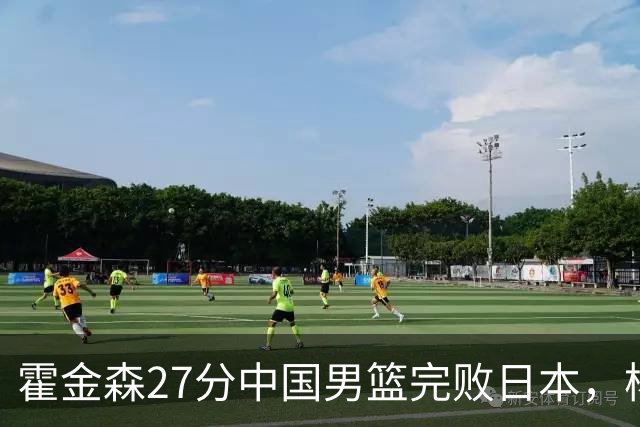 霍金森27分中国男篮完败日本，杨瀚森被完爆不值得托付